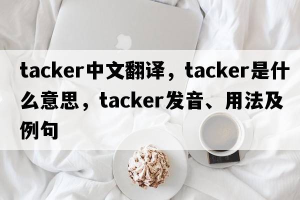tacker中文翻譯，tacker是什么意思，tacker發(fā)音、用法及例句
