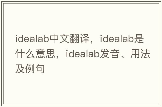 idealab中文翻譯，idealab是什么意思，idealab發(fā)音、用法及例句