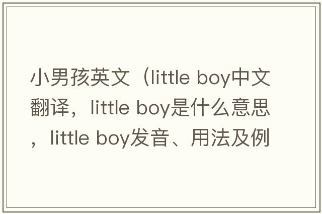 小男孩英文（little boy中文翻譯，little boy是什么意思，little boy發(fā)音、用法及例句）