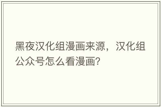 黑夜漢化組漫畫(huà)來(lái)源，漢化組公眾號怎么看漫畫(huà)？