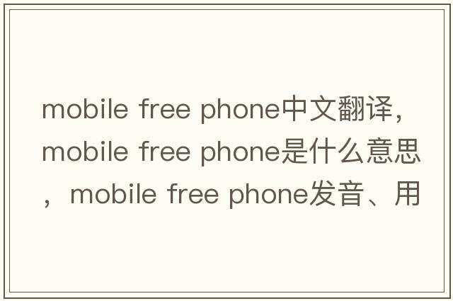 mobile free phone中文翻譯，mobile free phone是什么意思，mobile free phone發(fā)音、用法及例句