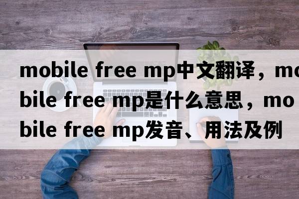 mobile free mp中文翻譯，mobile free mp是什么意思，mobile free mp發(fā)音、用法及例句