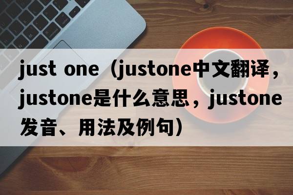 just one（justone中文翻譯，justone是什么意思，justone發(fā)音、用法及例句）