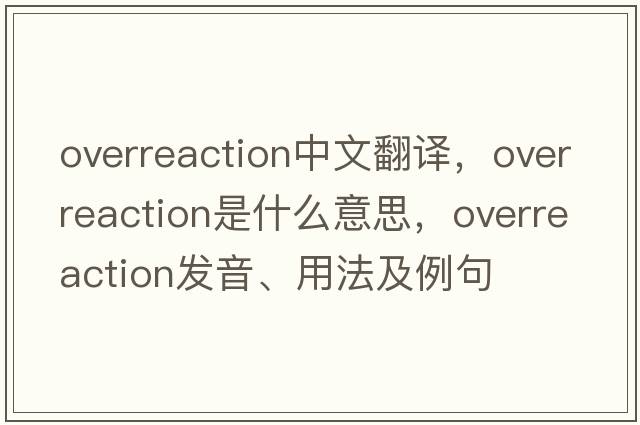 overreaction中文翻譯，overreaction是什么意思，overreaction發(fā)音、用法及例句