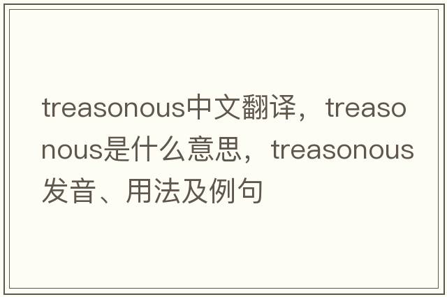 treasonous中文翻譯，treasonous是什么意思，treasonous發(fā)音、用法及例句