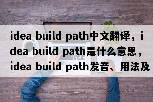 idea build path中文翻譯，idea build path是什么意思，idea build path發(fā)音、用法及例句