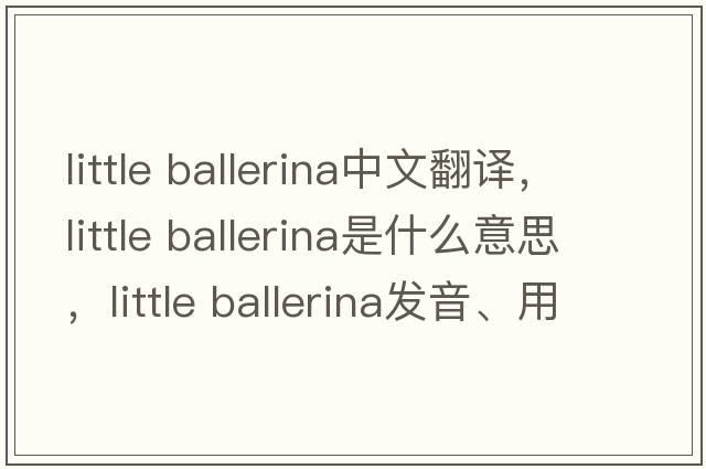 little ballerina中文翻譯，little ballerina是什么意思，little ballerina發(fā)音、用法及例句