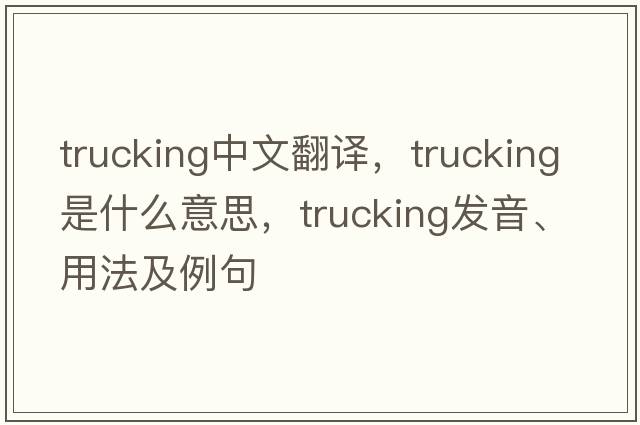 trucking中文翻譯，trucking是什么意思，trucking發(fā)音、用法及例句