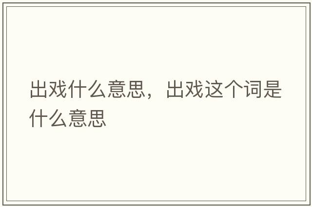 出戲什么意思，出戲這個(gè)詞是什么意思