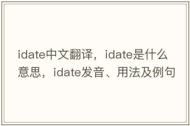 idate中文翻譯，idate是什么意思，idate發(fā)音、用法及例句