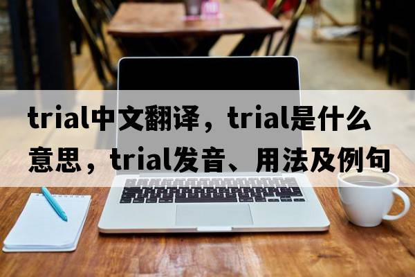 trial中文翻譯，trial是什么意思，trial發(fā)音、用法及例句
