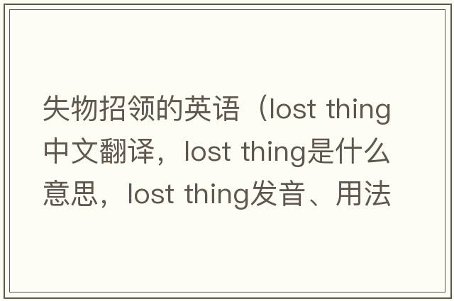失物招領(lǐng)的英語(yǔ)（lost thing中文翻譯，lost thing是什么意思，lost thing發(fā)音、用法及例句）