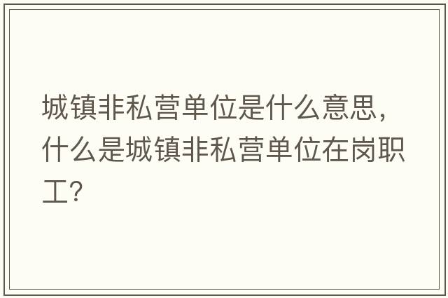 城鎮非私營(yíng)單位是什么意思，什么是城鎮非私營(yíng)單位在崗職工？