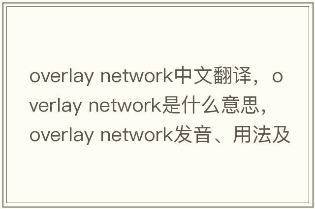 overlay network中文翻譯，overlay network是什么意思，overlay network發(fā)音、用法及例句