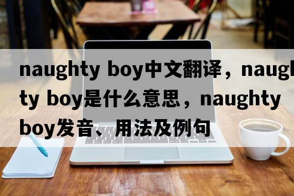 naughty boy中文翻譯，naughty boy是什么意思，naughty boy發(fā)音、用法及例句