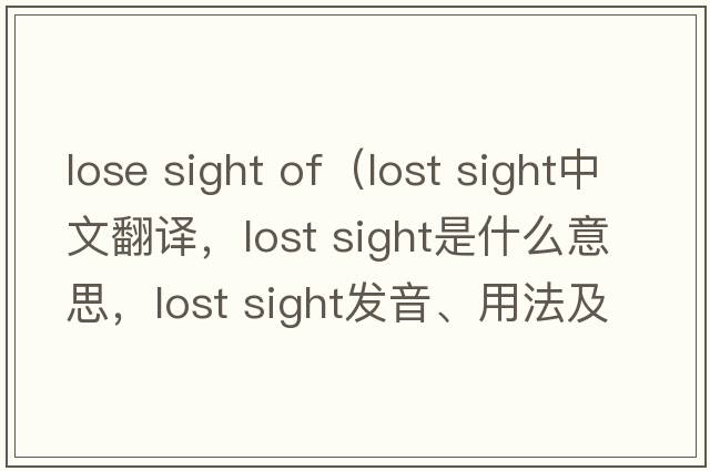 lose sight of（lost sight中文翻譯，lost sight是什么意思，lost sight發(fā)音、用法及例句）