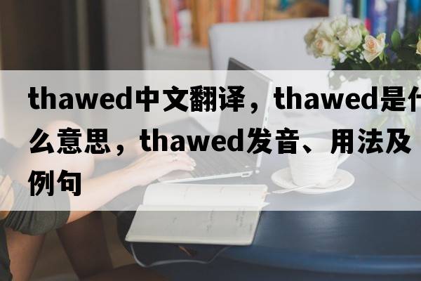 thawed中文翻譯，thawed是什么意思，thawed發(fā)音、用法及例句