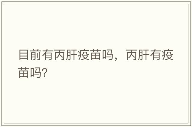 目前有丙肝疫苗嗎，丙肝有疫苗嗎？