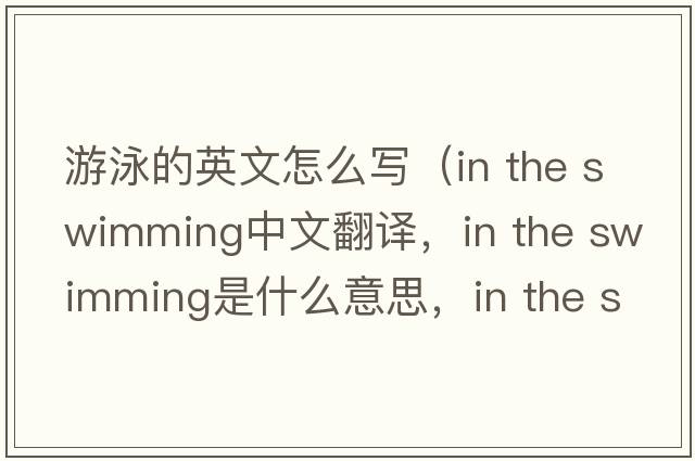 游泳的英文怎么寫(xiě)（in the swimming中文翻譯，in the swimming是什么意思，in the swimming發(fā)音、用法及例句）