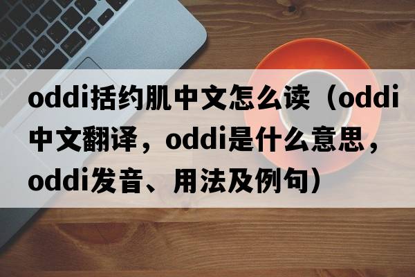 oddi括約肌中文怎么讀（oddi中文翻譯，oddi是什么意思，oddi發(fā)音、用法及例句）