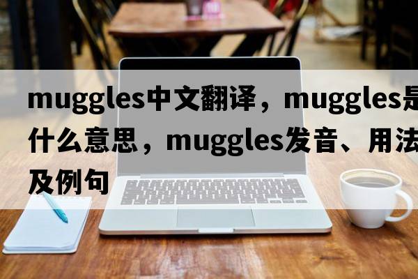 muggles中文翻譯，muggles是什么意思，muggles發(fā)音、用法及例句