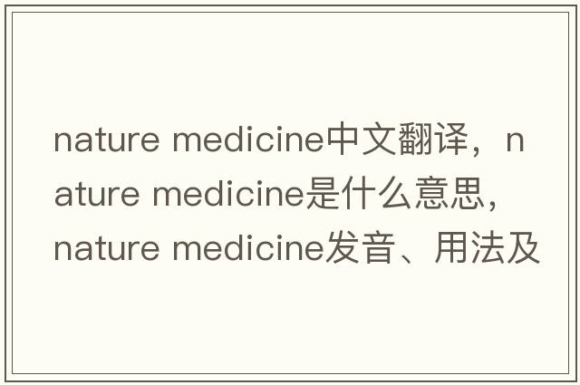 nature medicine中文翻譯，nature medicine是什么意思，nature medicine發(fā)音、用法及例句