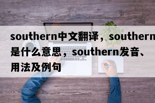 southern中文翻譯，southern是什么意思，southern發(fā)音、用法及例句