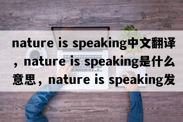 nature is speaking中文翻譯，nature is speaking是什么意思，nature is speaking發(fā)音、用法及例句