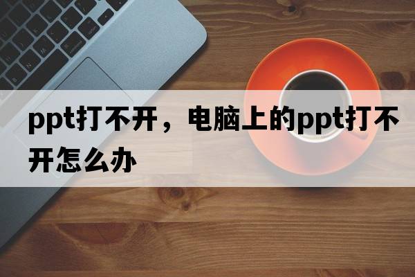 ppt打不開(kāi)，電腦上的ppt打不開(kāi)怎么辦