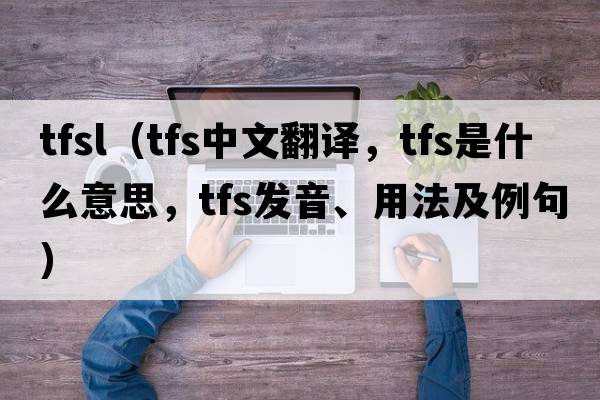 tfsl（tfs中文翻譯，tfs是什么意思，tfs發(fā)音、用法及例句）
