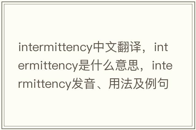 intermittency中文翻譯，intermittency是什么意思，intermittency發(fā)音、用法及例句