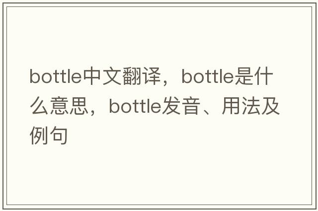 bottle中文翻譯，bottle是什么意思，bottle發(fā)音、用法及例句