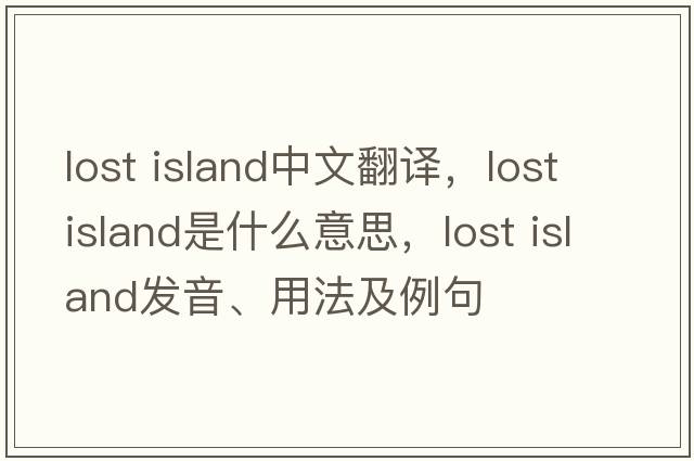 lost island中文翻譯，lost island是什么意思，lost island發(fā)音、用法及例句