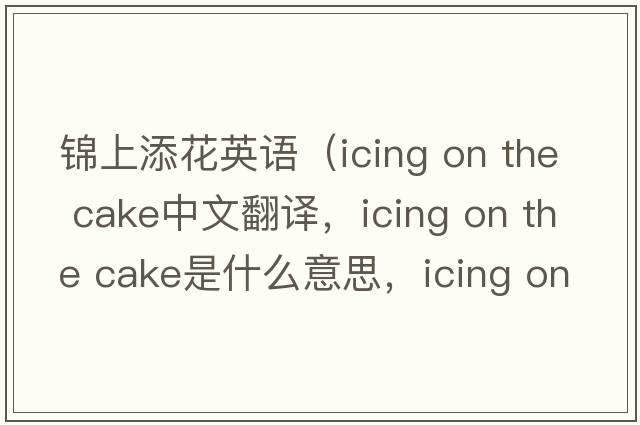 錦上添花英語(yǔ)（icing on the cake中文翻譯，icing on the cake是什么意思，icing on the cake發(fā)音、用法及例句）