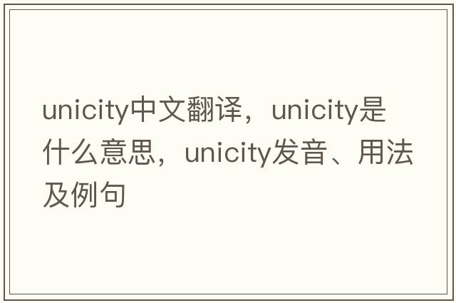 unicity中文翻譯，unicity是什么意思，unicity發(fā)音、用法及例句
