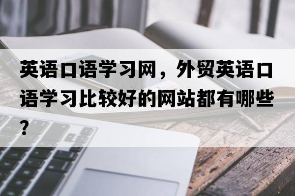 英語(yǔ)口語(yǔ)學(xué)習網(wǎng)，外貿英語(yǔ)口語(yǔ)學(xué)習比較好的網(wǎng)站都有哪些？