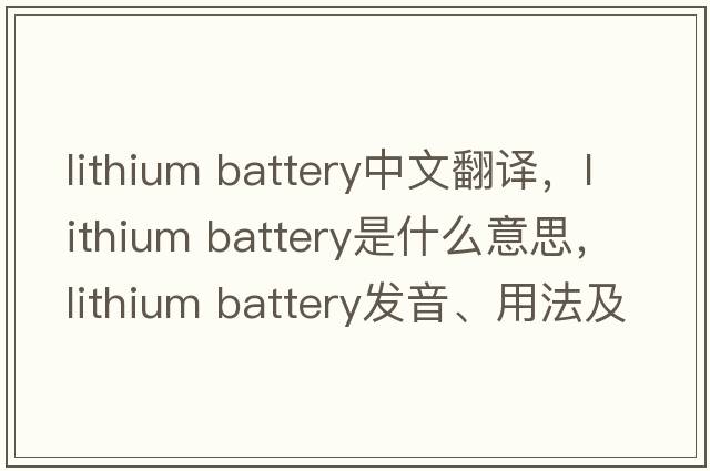 lithium battery中文翻譯，lithium battery是什么意思，lithium battery發(fā)音、用法及例句