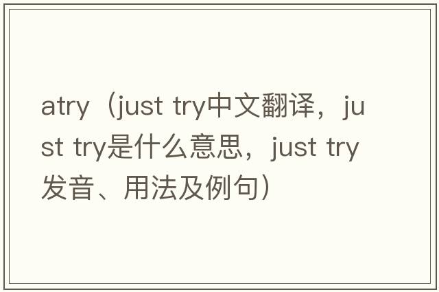 atry（just try中文翻譯，just try是什么意思，just try發(fā)音、用法及例句）