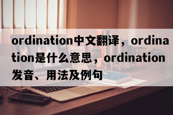 ordination中文翻譯，ordination是什么意思，ordination發(fā)音、用法及例句