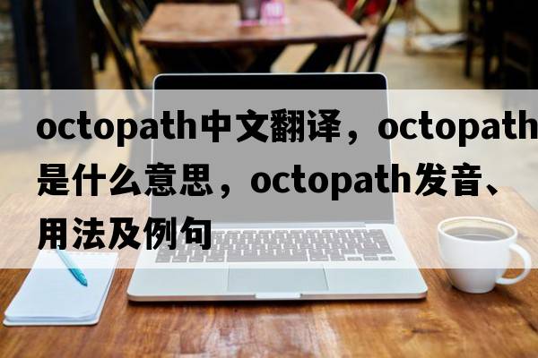 octopath中文翻譯，octopath是什么意思，octopath發(fā)音、用法及例句