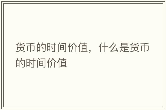 貨幣的時(shí)間價(jià)值，什么是貨幣的時(shí)間價(jià)值