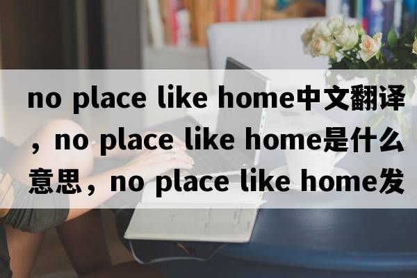 no place like home中文翻譯，no place like home是什么意思，no place like home發(fā)音、用法及例句