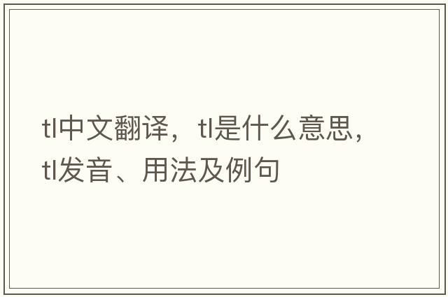 tl中文翻譯，tl是什么意思，tl發(fā)音、用法及例句