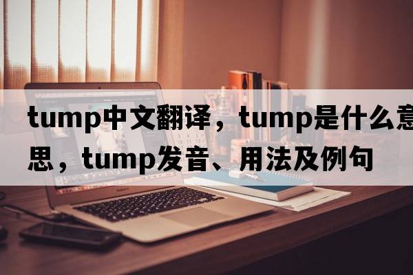 tump中文翻譯，tump是什么意思，tump發(fā)音、用法及例句
