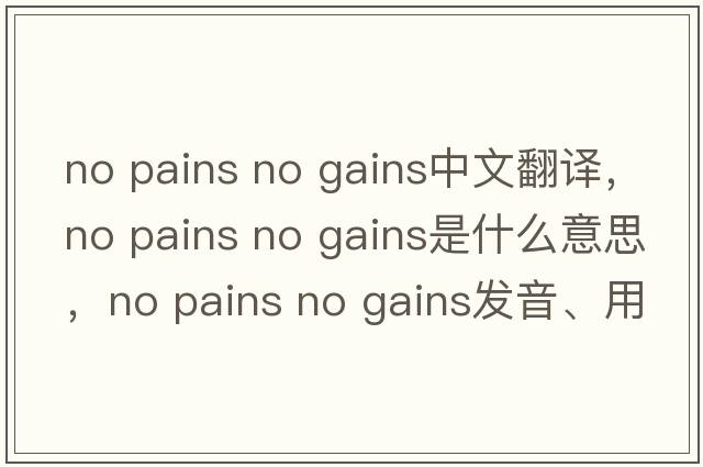 no pains no gains中文翻譯，no pains no gains是什么意思，no pains no gains發(fā)音、用法及例句