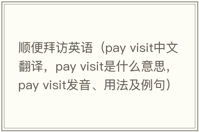 順便拜訪(fǎng)英語(yǔ)（pay visit中文翻譯，pay visit是什么意思，pay visit發(fā)音、用法及例句）