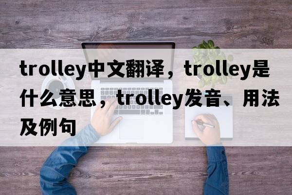 trolley中文翻譯，trolley是什么意思，trolley發(fā)音、用法及例句