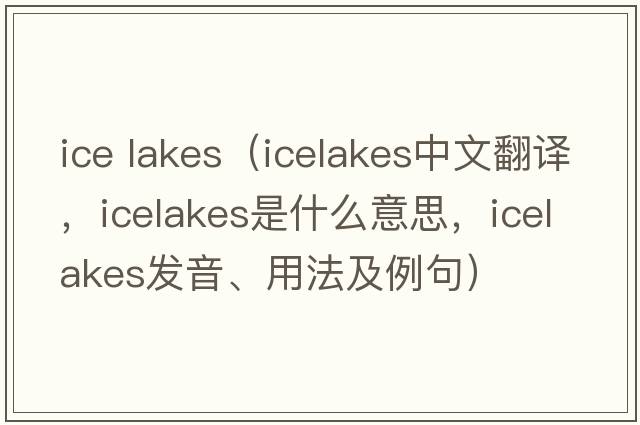 ice lakes（icelakes中文翻譯，icelakes是什么意思，icelakes發(fā)音、用法及例句）