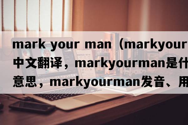 mark your man（markyourman中文翻譯，markyourman是什么意思，markyourman發(fā)音、用法及例句）