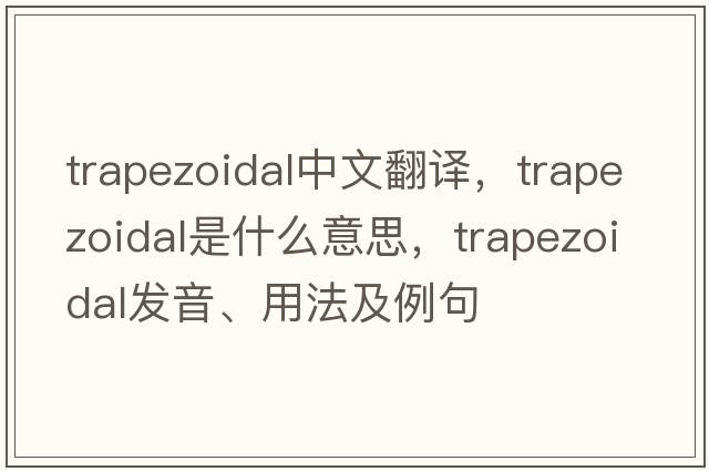 trapezoidal中文翻譯，trapezoidal是什么意思，trapezoidal發(fā)音、用法及例句